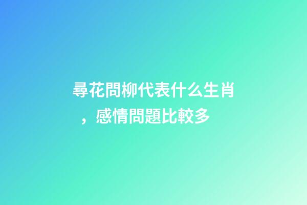 尋花問柳代表什么生肖，感情問題比較多